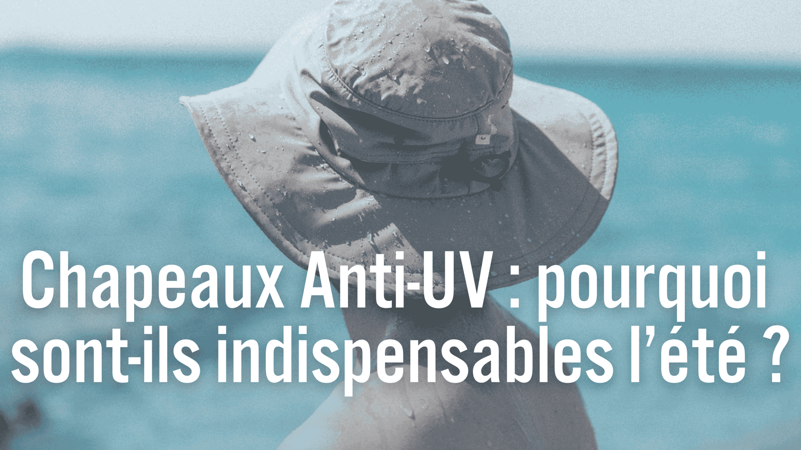 Chapeaux anti-UV : pourquoi sont-ils indispensables en été ?